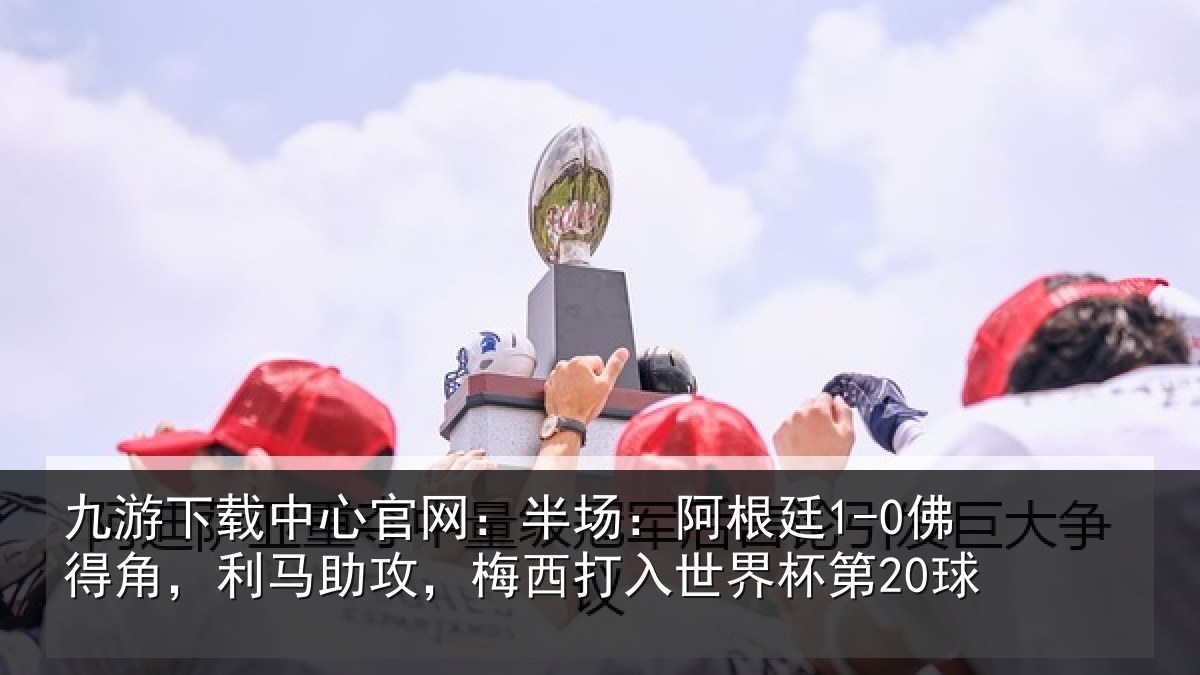九游下载中心官网:半场相关情况相关情况杯第20球