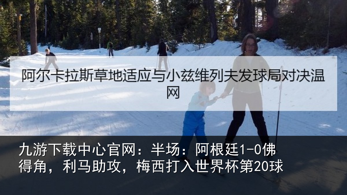 九游下载中心官网:半场:阿根廷1-0佛得角,利马助攻,梅西打入世界杯第20球