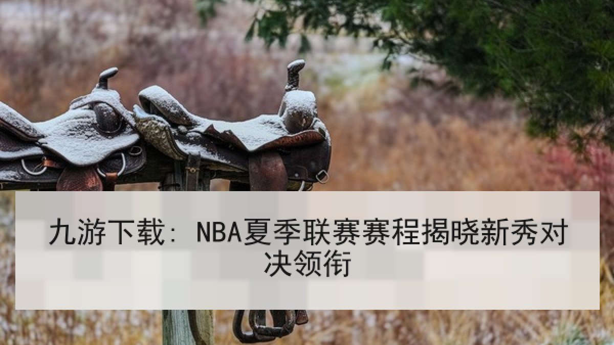 九游下载: NBA夏季联赛赛程揭晓新秀对决领衔