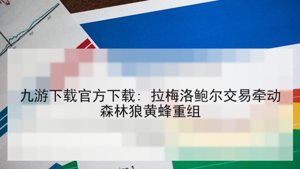 九游下载官方下载: 拉梅洛鲍尔交易牵动森林狼黄蜂重组