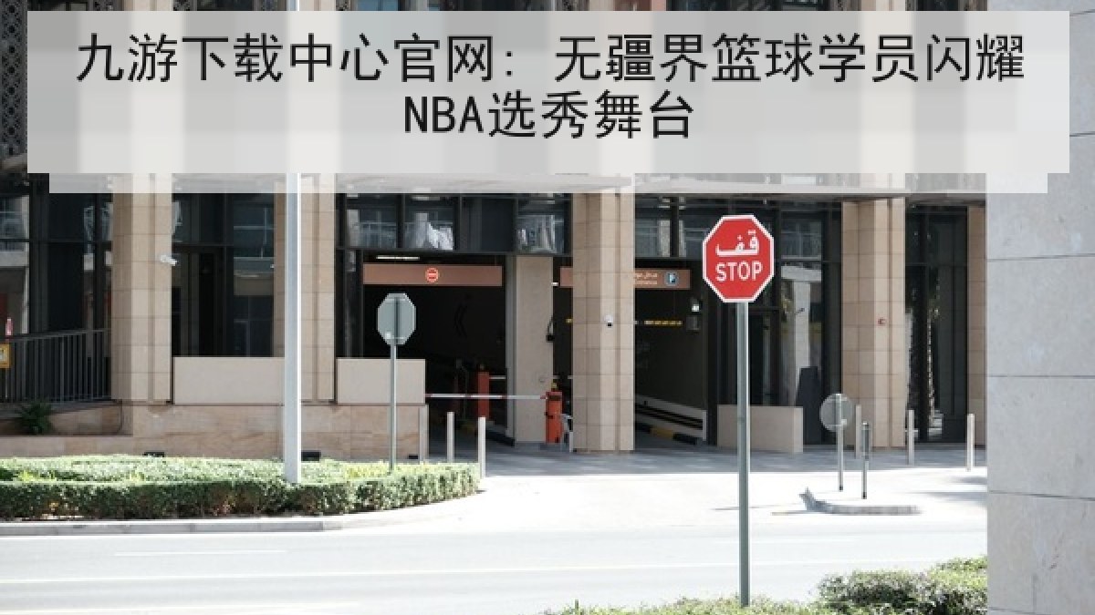 九游下载中心官网: 无疆界篮球学员闪耀NBA选秀舞台 九游下载中心官网: 无疆界篮球学员闪耀NBA选秀舞台