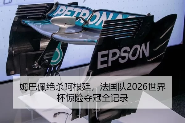 姆巴佩绝杀阿根廷，法国队2026世界杯惊险夺冠全记录