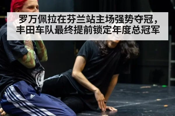 罗万佩拉在芬兰站主场强势夺冠，丰田车队最终提前锁定年度总冠军