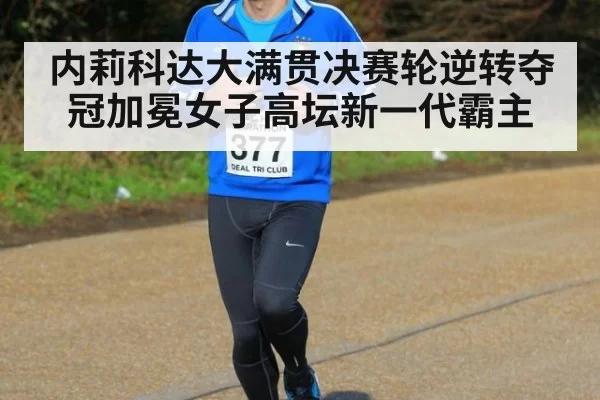 内莉科达大满贯决赛轮逆转夺冠加冕女子高坛新一代霸主